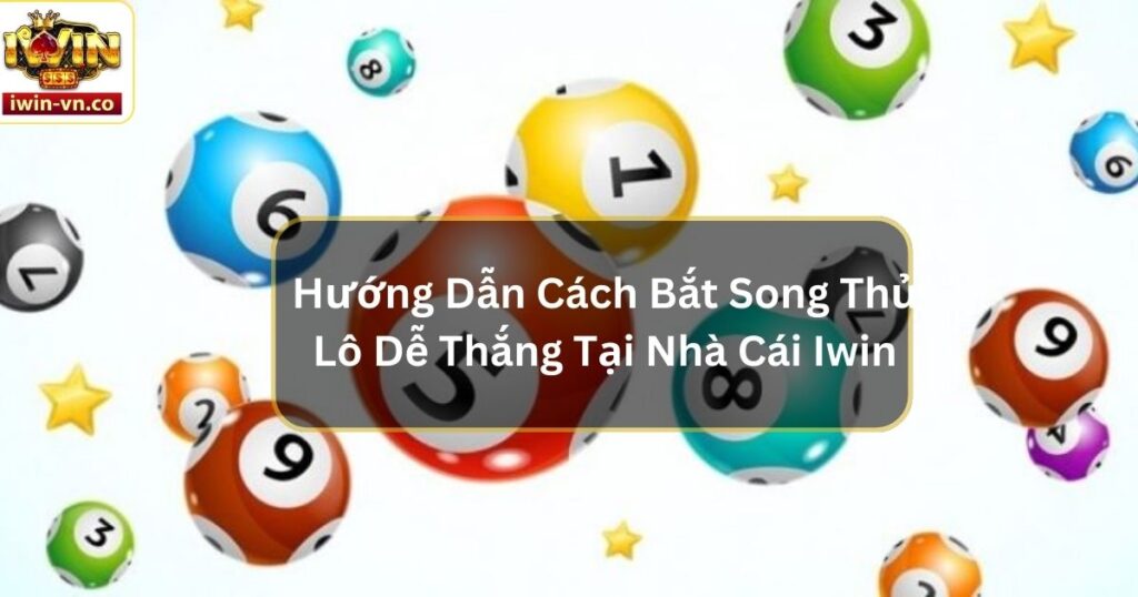 Hướng Dẫn Cách Bắt Song Thủ Lô Dễ Thắng Tại Nhà Cái Iwin 6 Hướng Dẫn Cách Bắt Song Thủ Lô Dễ Thắng Tại Nhà Cái Iwin