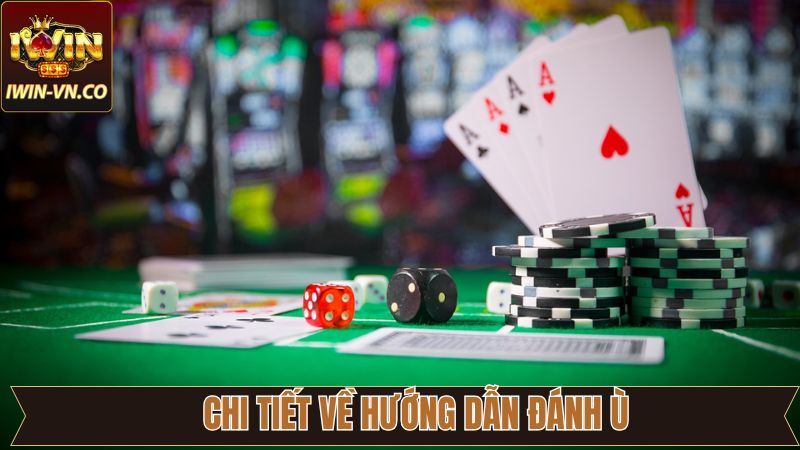 Chi tiết tìm hiểu chung về phương pháp đánh Ù tại IWIN