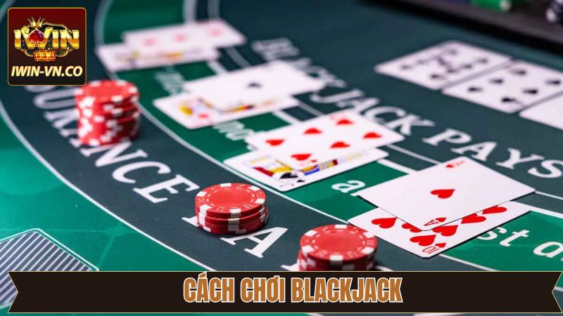 Cách Chơi Blackjack Từ A-Z Dễ Hiểu Nhất Cho Tân Binh Tại Iwin