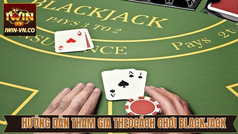 Cách chơi Blackjack cơ bản hội viên nên biết tại Iwin