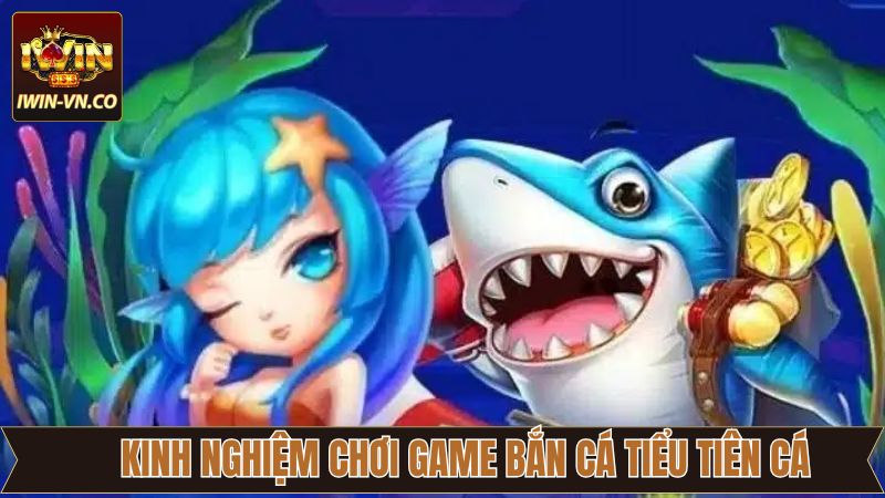 Kinh nghiệm khi tham gia bắn cá tiểu tiên cá giành thắng lớn Iwin