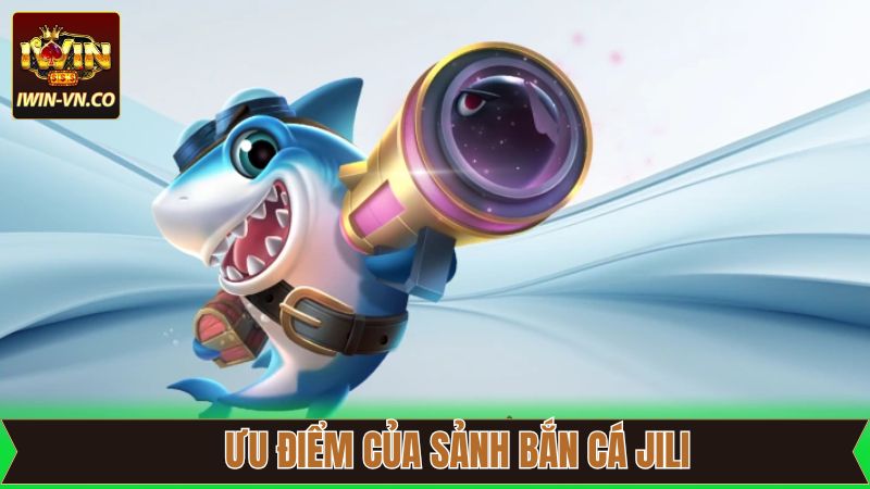 Ưu điểm của sảnh game bắn cá Jili tại nhà cái Iwin