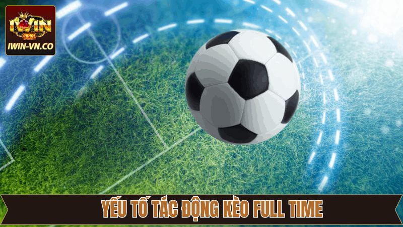 Kèo Full Time - Mẹo Đặt Cược Thông Minh, Thắng Lớn Tại Iwin 3 Tổng hợp yếu tố tác động đến kèo Full Time